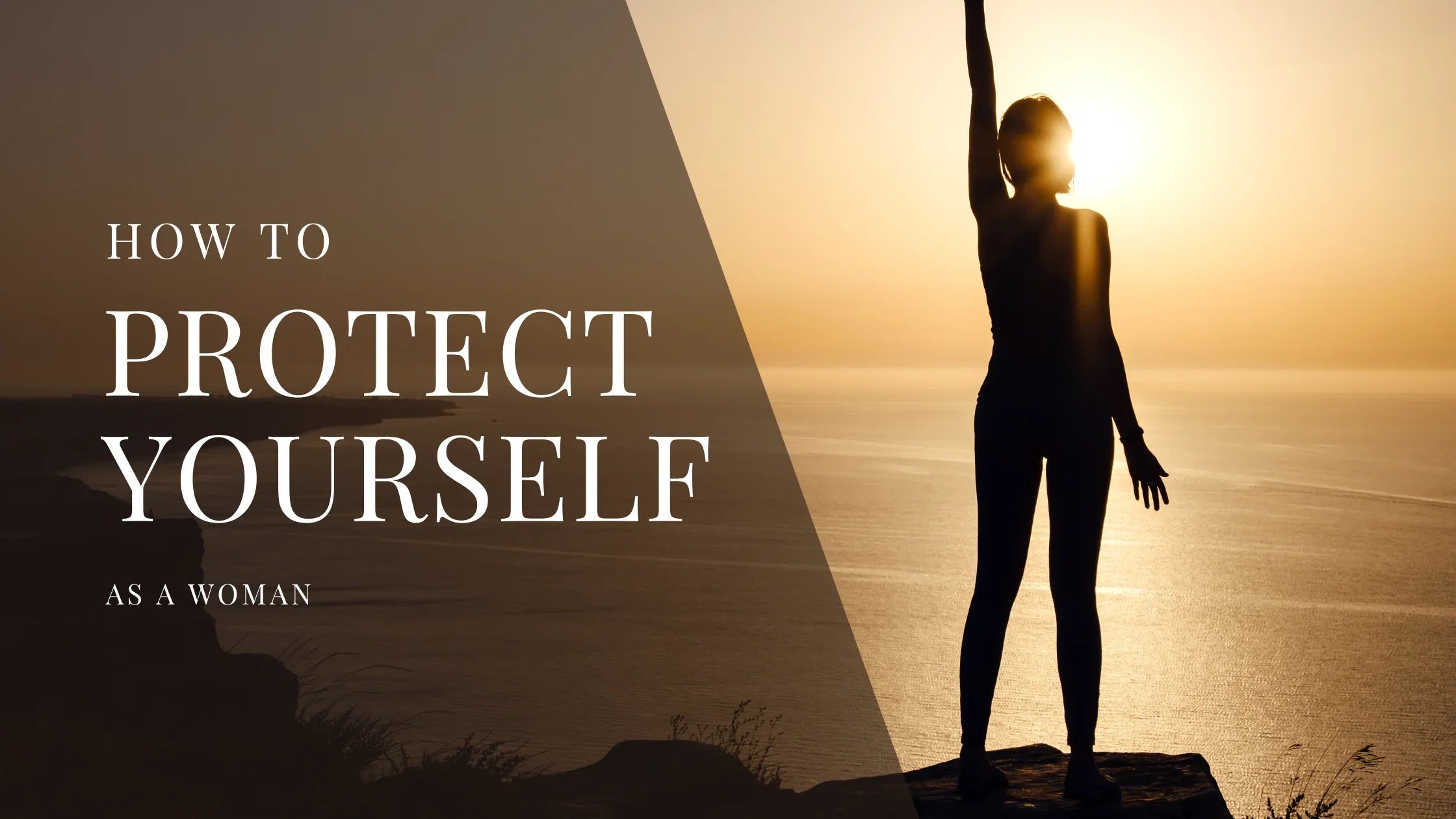 Silhouette of a woman standing on a cliff at sunset with one arm raised overlooking the ocean with overlaid text that reads How to Protect Yourself as a Woman.