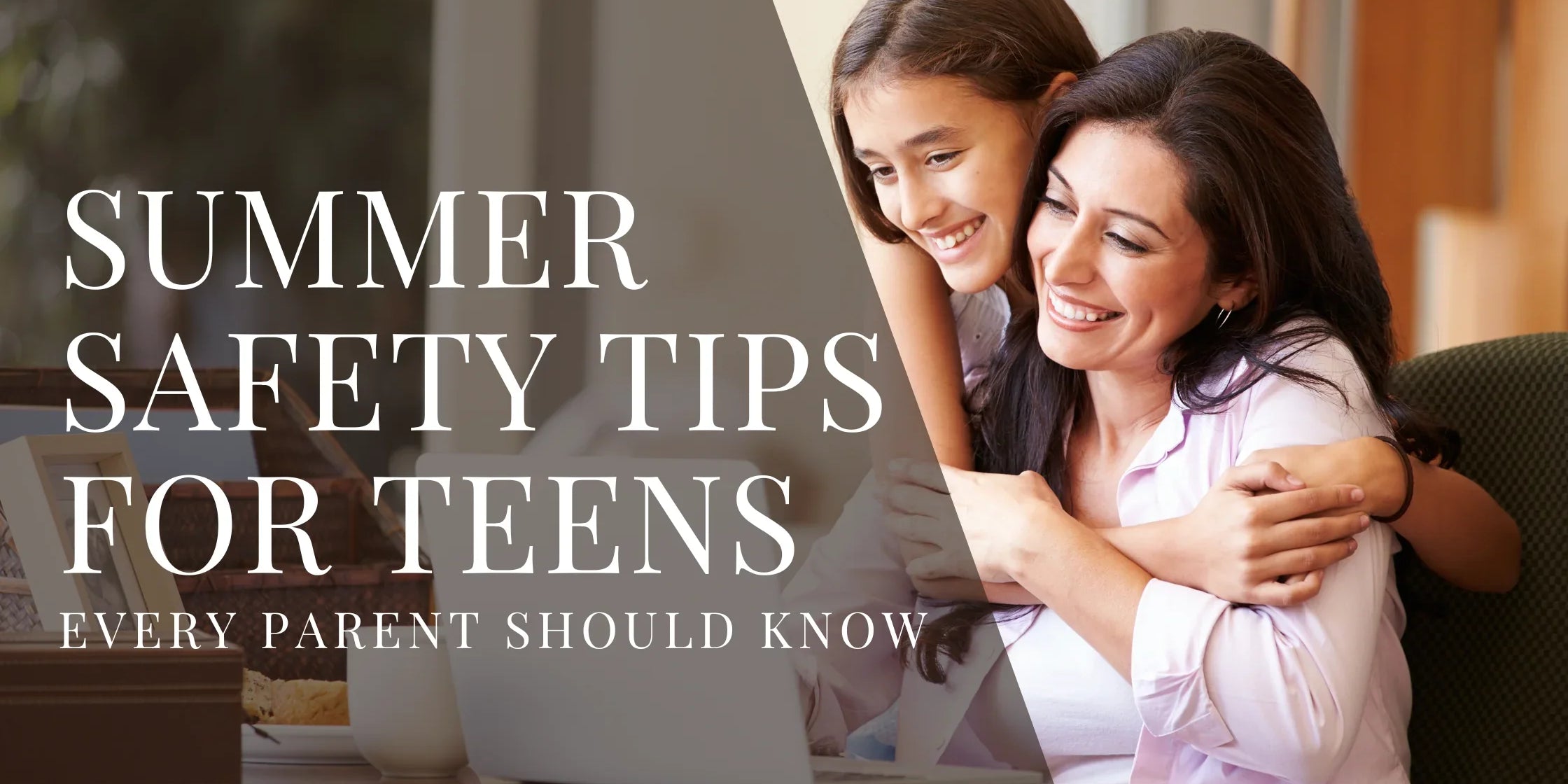 Smiling teenage girl hugging her mother from behind as they look at a laptop with overlaid text that reads Summer Safety Tips for Teens Every Parent Should Know.