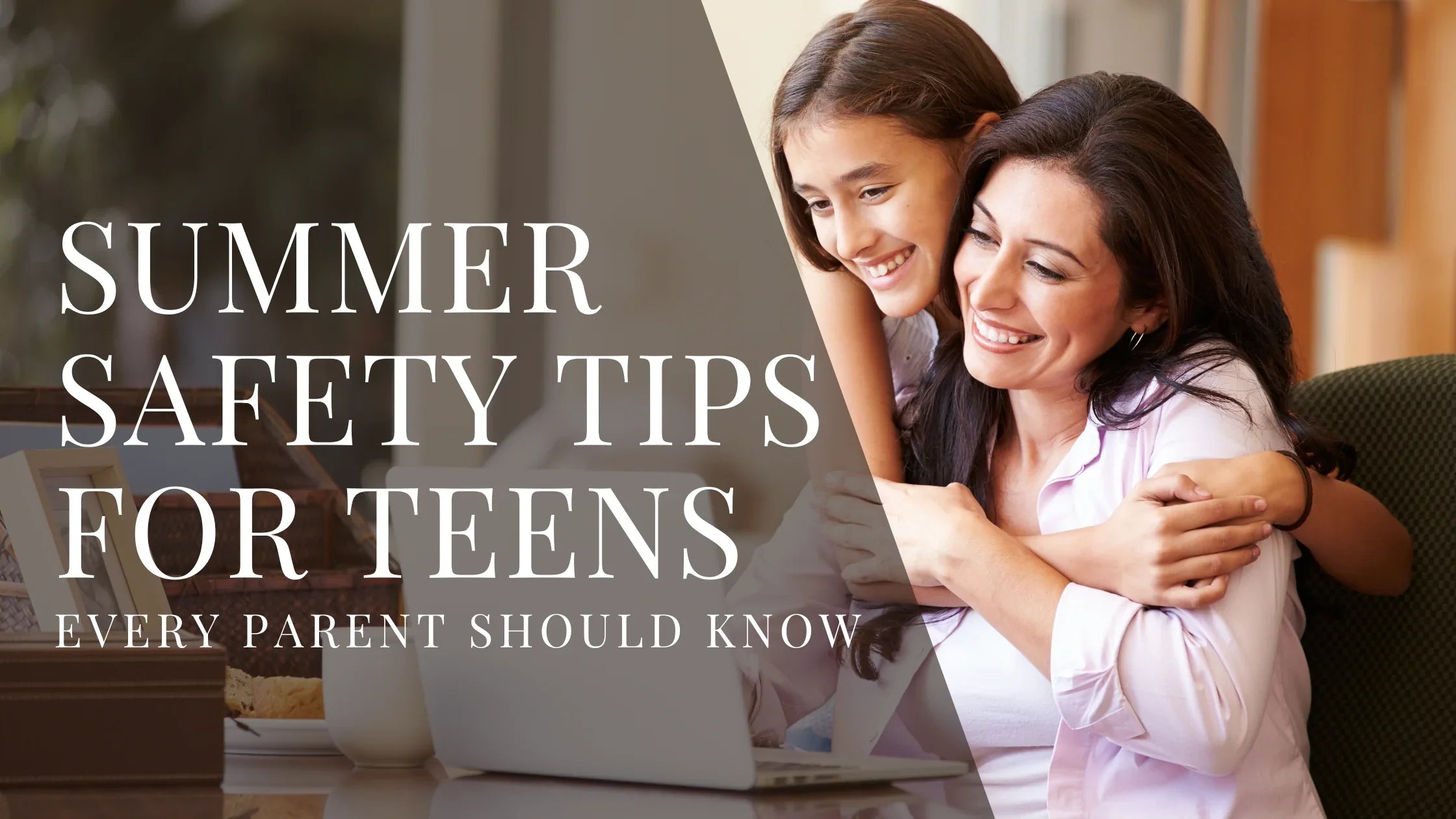 Smiling teenage girl hugging her mother from behind as they look at a laptop with overlaid text that reads Summer Safety Tips for Teens Every Parent Should Know.